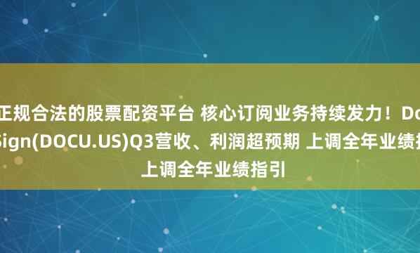 正规合法的股票配资平台 核心订阅业务持续发力！DocuSign(DOCU.US)Q3营收、利润超预期 上调全年业绩指引