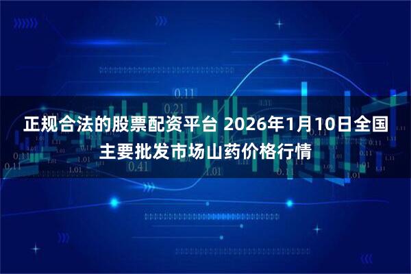 正规合法的股票配资平台 2026年1月10日全国主要批发市场山药价格行情