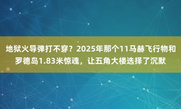 地狱火导弹打不穿？2025年那个11马赫飞行物和罗德岛1.83米惊魂，让五角大楼选择了沉默